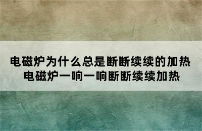 电磁炉为什么总是断断续续的加热 电磁炉一响一响断断续续加热